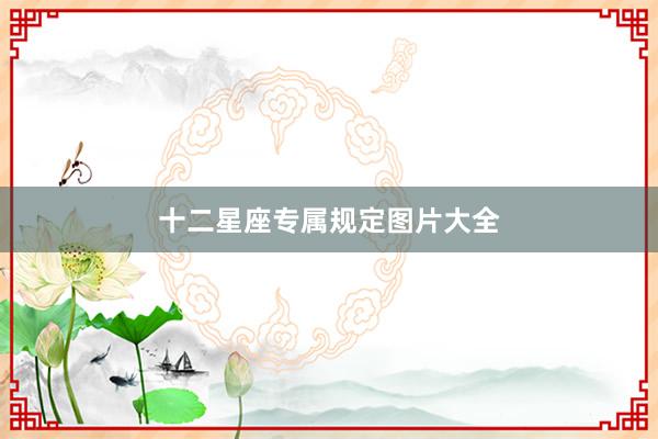 十二星座专属规定图片大全