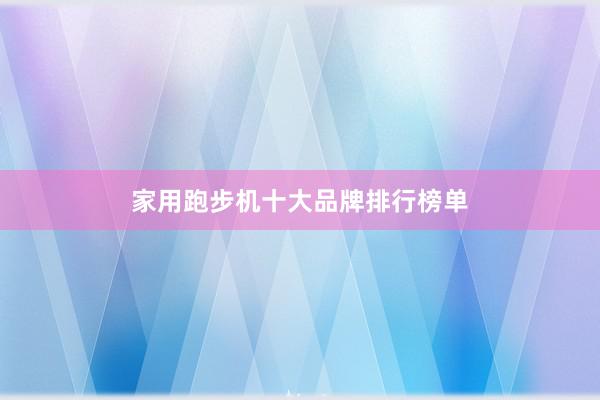 家用跑步机十大品牌排行榜单